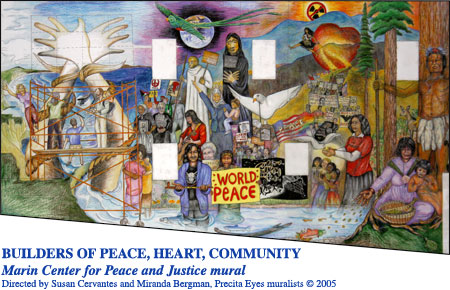 BUILDERS OF PEACE, HEART, COMMUNITY - Marin Center for Peace and Justice mural - Directed by Susan Cervantes and Miranda Bergman - Precita Eyes muralists  2005